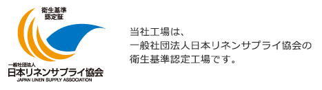 当社工場は、一般社団法人日本リネンサプライ協会の衛生基準認定工場です。